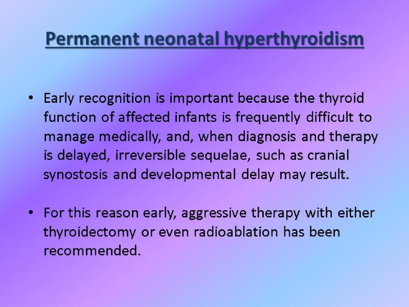 Permanent neonatal hyperthyroidism Early recognition is important because the thyroid function of affected infants